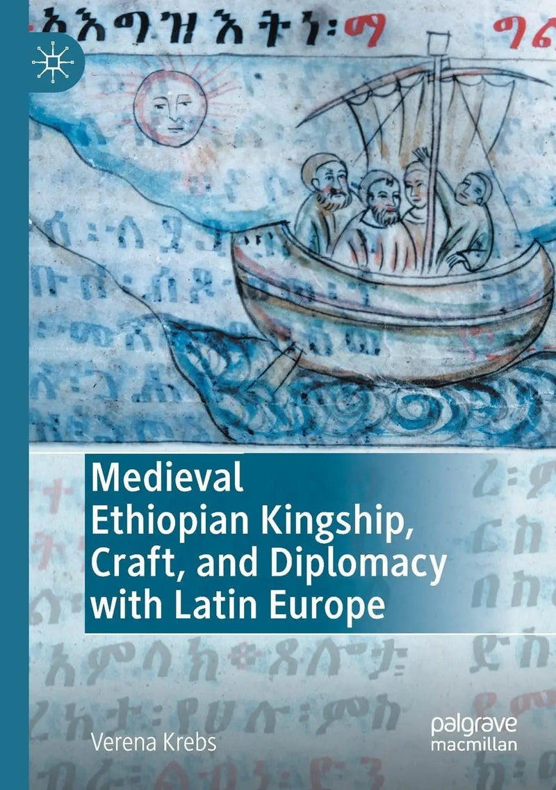 Medieval Ethiopian Kingship, Craft, and Diplomacy with Latin Europe by Verena Krebs