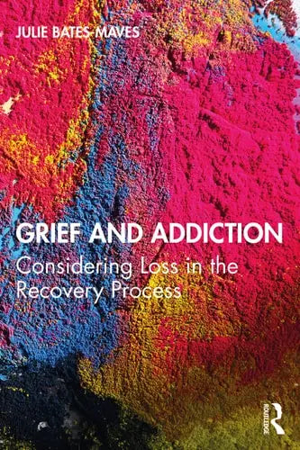 Grief and Addiction Considering Loss in the Recovery Process by Julie Bates-Maves