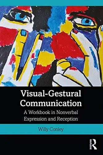 Visual-gestural Communication A Workbook in Nonverbal Expression and Reception by Willy Conley