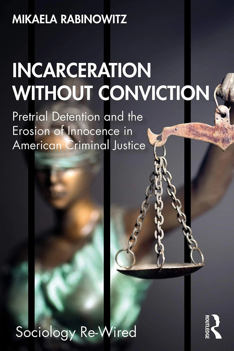 Incarceration Without Conviction Pretrial Detention and the Erosion of Innocence in American Criminal Justice by Mikaela Rabinowitz