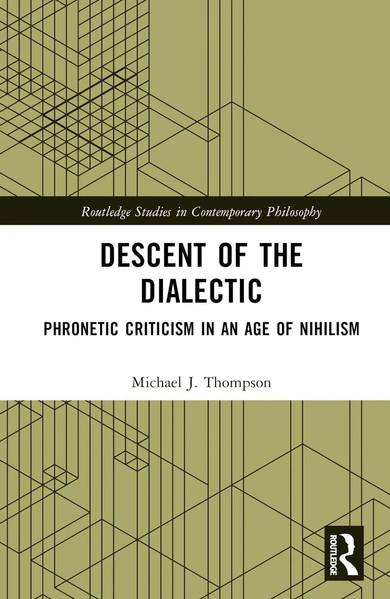 Descent of the Dialectic Phronetic Criticism in an Age of Nihilism by Michael J. Thompson