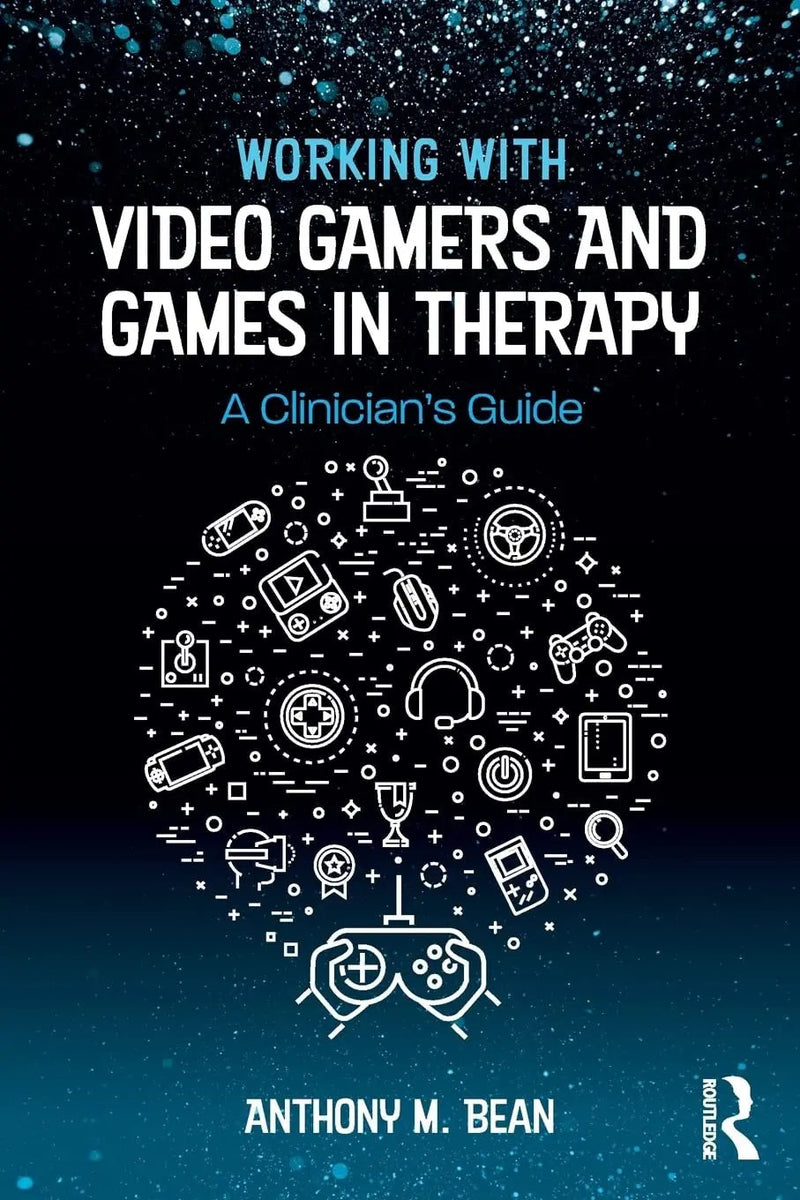 Working with Video Gamers and Games in Therapy A Clinician's Guide by Anthony M. Bean