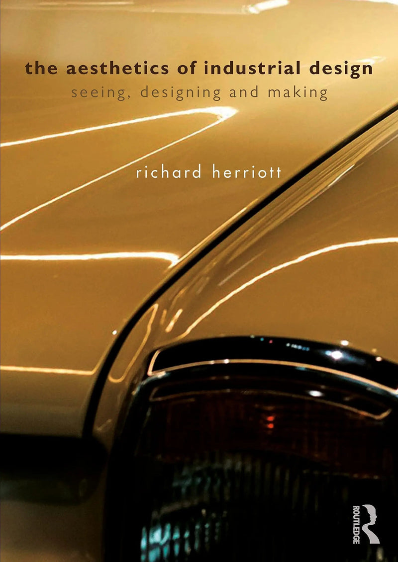 The Aesthetics of Industrial Design Seeing, Designing and Making by Richard Herriott