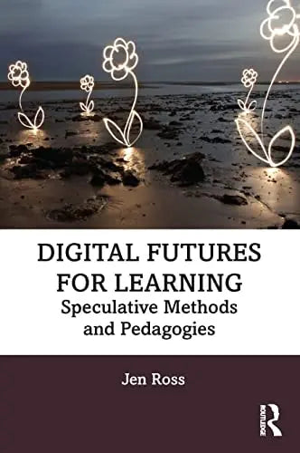 Dgtl Futures for Learning Speculative Methods and Pedagogies by Jen Ross