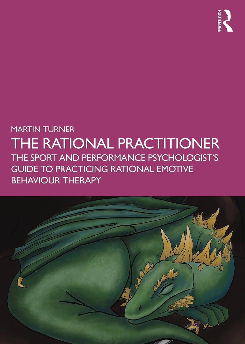 The Rational Practitioner The Sport and Performance Psychologist's Guide to Practicing Rational Emotive Behaviour Therapy by Martin Turner