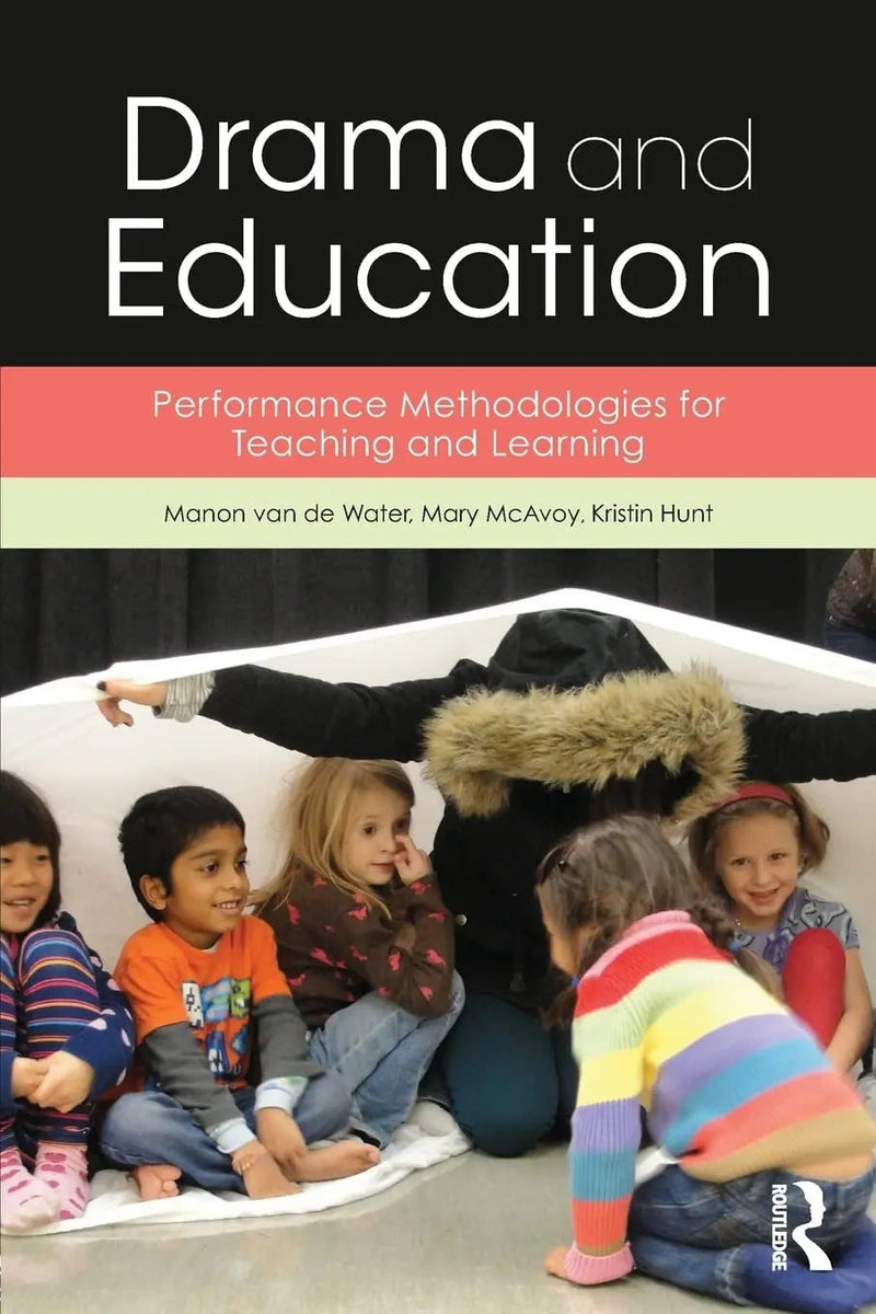 Drama and Education Performance Methodologies for Teaching and Learning by Manon van de Water