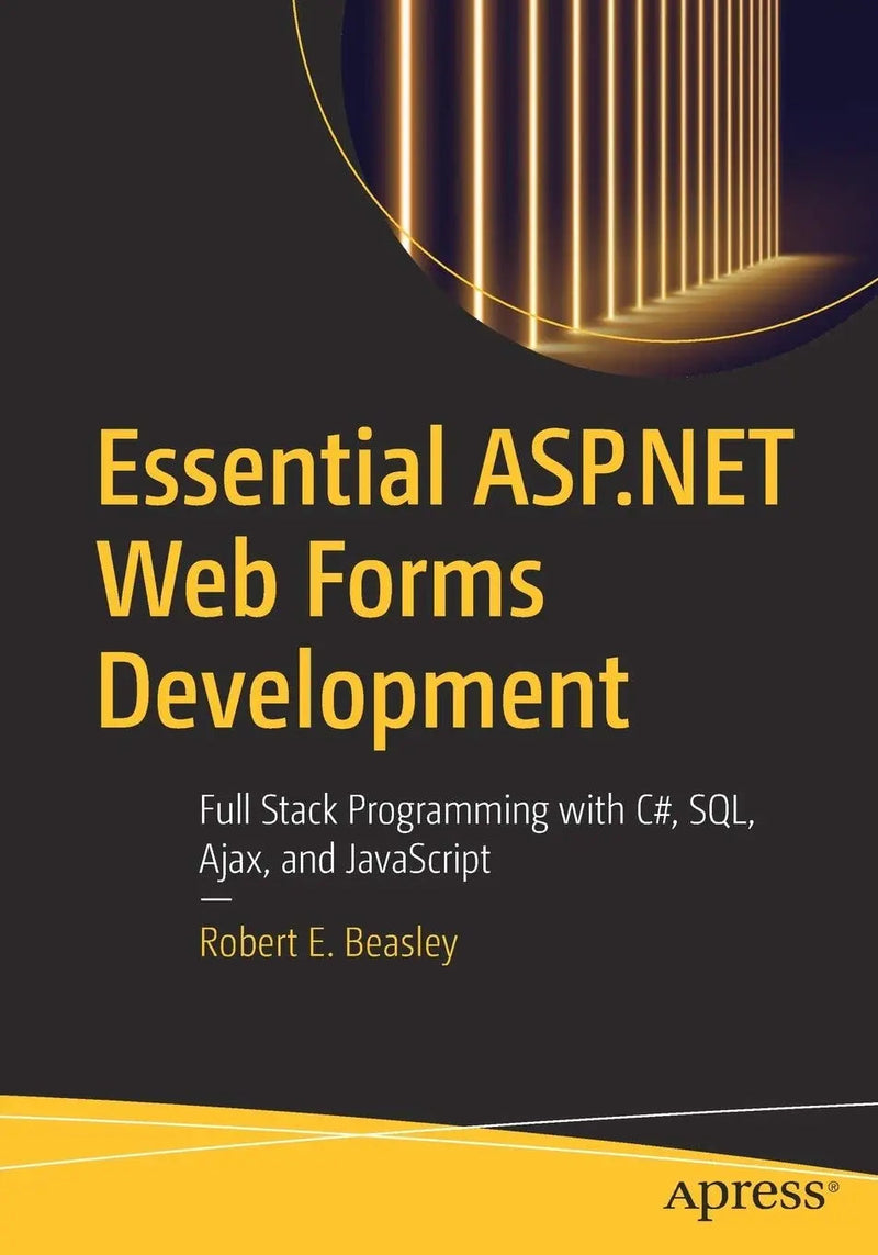 Essential ASP.NET Web Forms Development Full Stack Programming with C#, SQL, Ajax, and JavaScript by Robert E. Beasley
