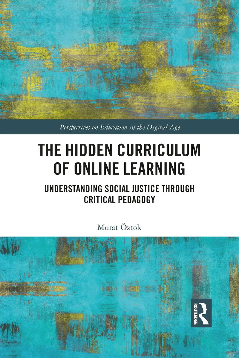 The Hidden Curriculum of Onl Learning Understanding Social Justice Through Critical Pedagogy by Murat Öztok