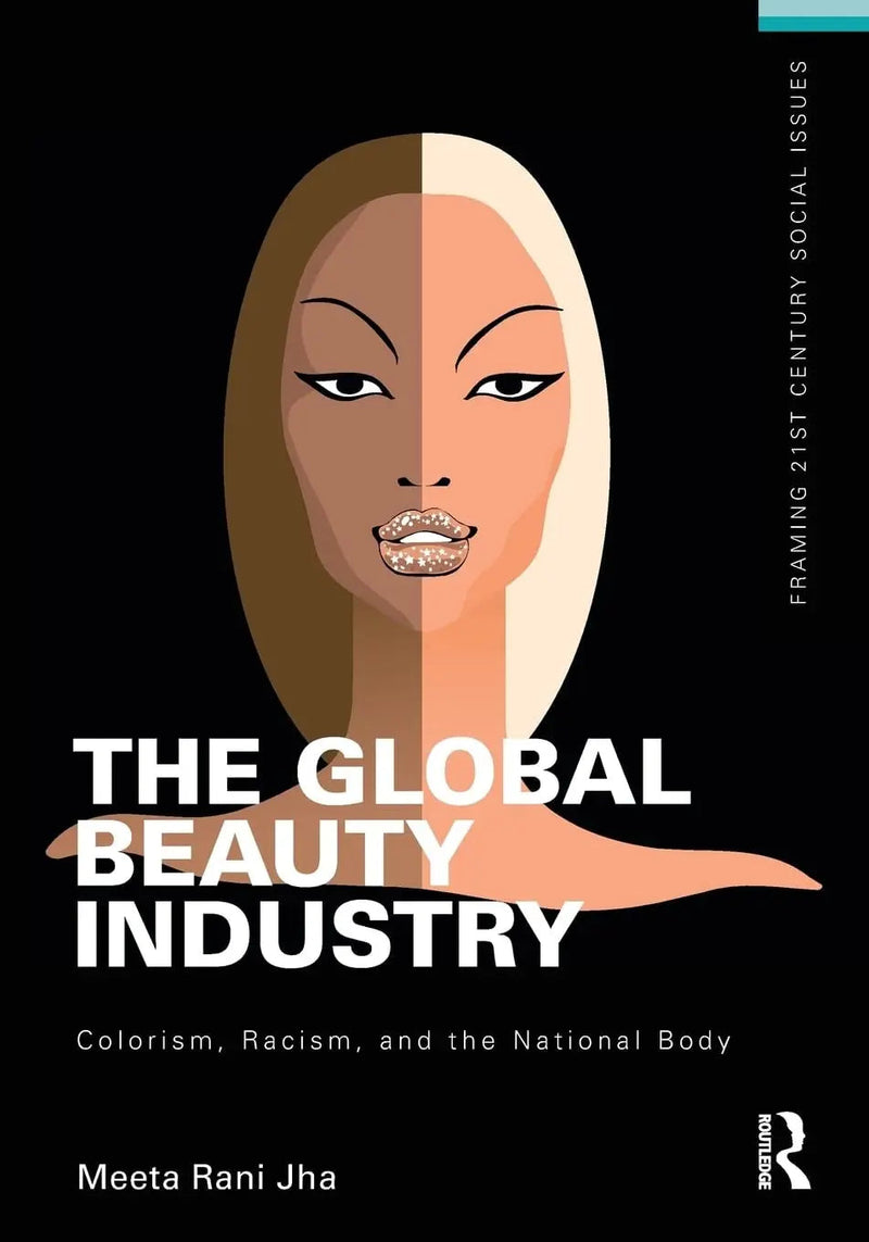 The Global Beauty Industry Colorism, Racism, and the National Body by Meeta Rani Jha
