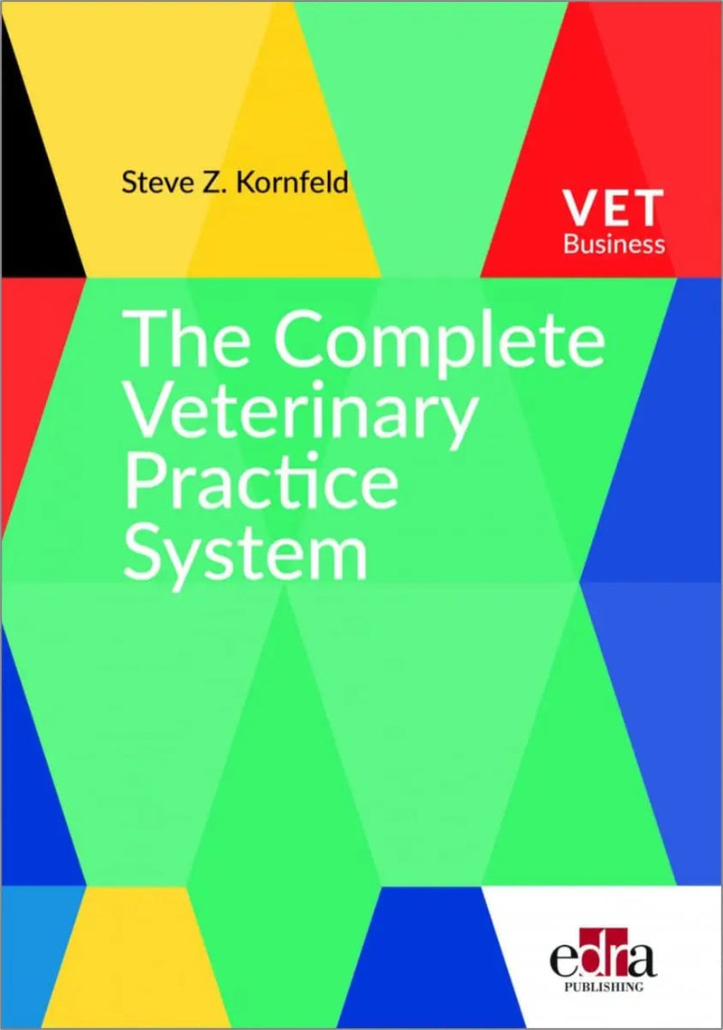 The Complete Veterinary Practice System A Guide for Creating Your Dream Practice and Career by Steve Z. Kornfeld