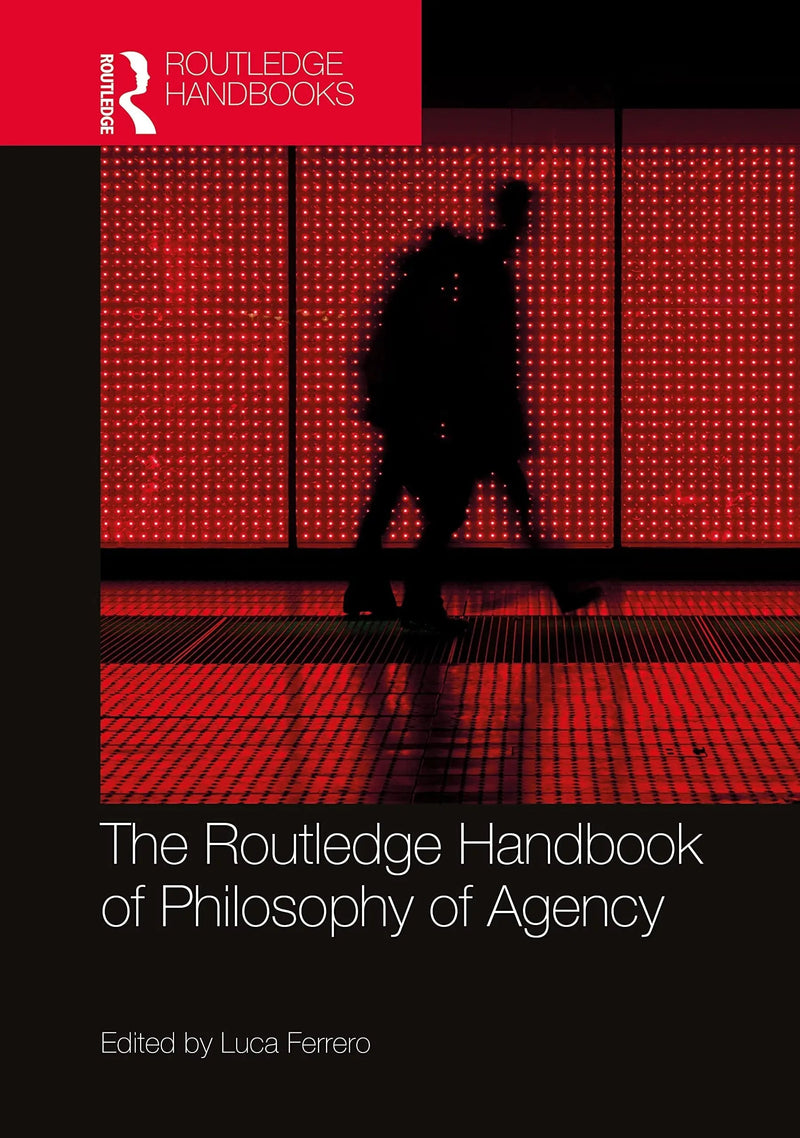 The Routledge Handbook of Philosophy of Agency by Luca Ferrero