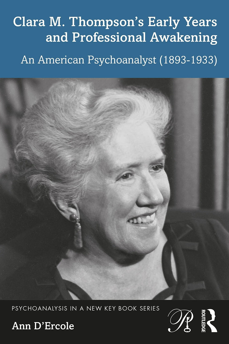 Clara M. Thompson's Early Years and Professional Awakening An American Psychoanalyst (1893-1933) by Ann D'Ercole