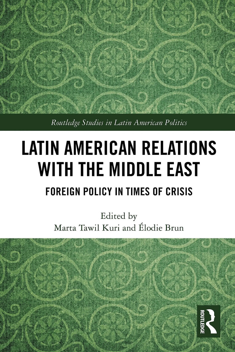 Latin American Relations with the Middle East Foreign Policy in Times of Crisis by Marta Tawil Kuri