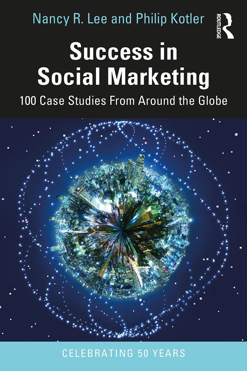 Success in Social Marketing 100 Case Studies from Around the Globe by Nancy R. Lee