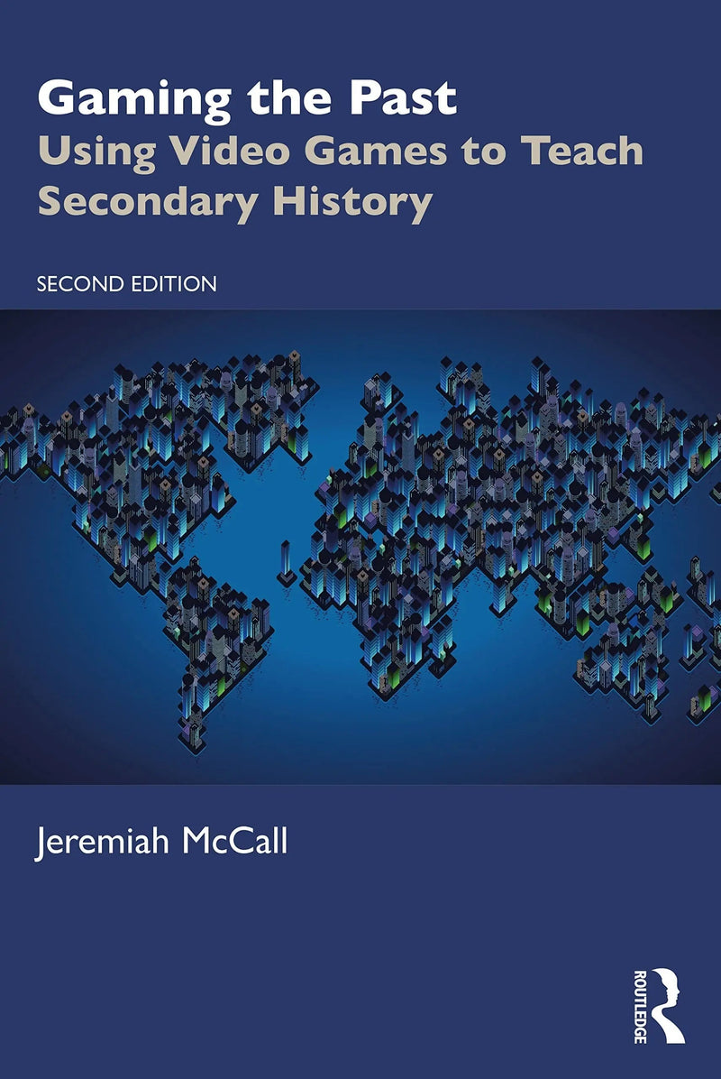 Gaming the Past Using Video Games to Teach Secondary History by Jeremiah McCall