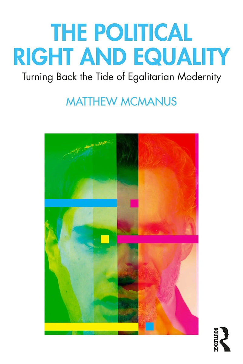 The Political Right and Equality Turning Back the Tide of Egalitarian Modernity by Matthew McManus