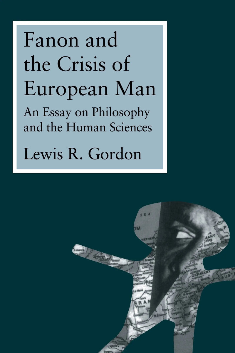 Fanon and the Crisis of European Man An Essay on Philosophy and the Human Sciences by Lewis Ricardo Gordon