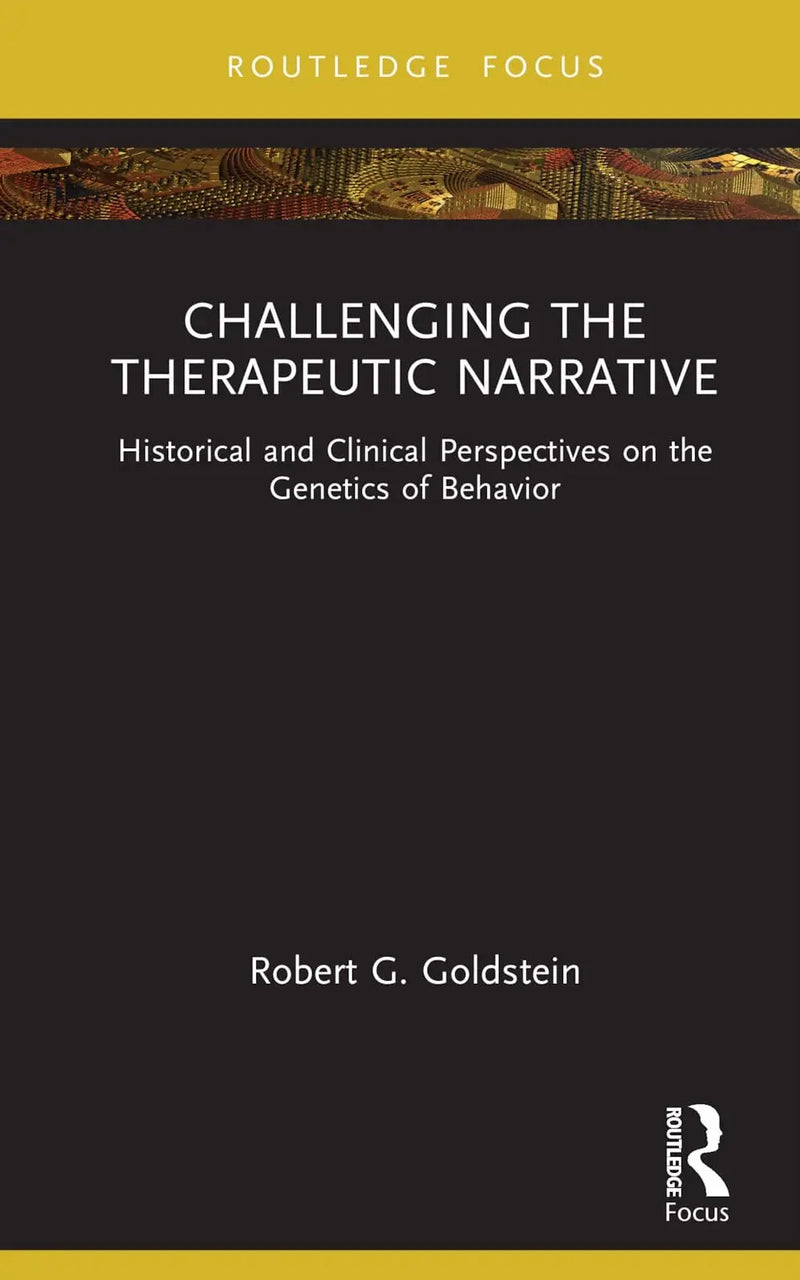Challenging the Therapeutic Narrative Historical and Clinical Perspectives on the Genetics of Behavior by Robert G. Goldstein