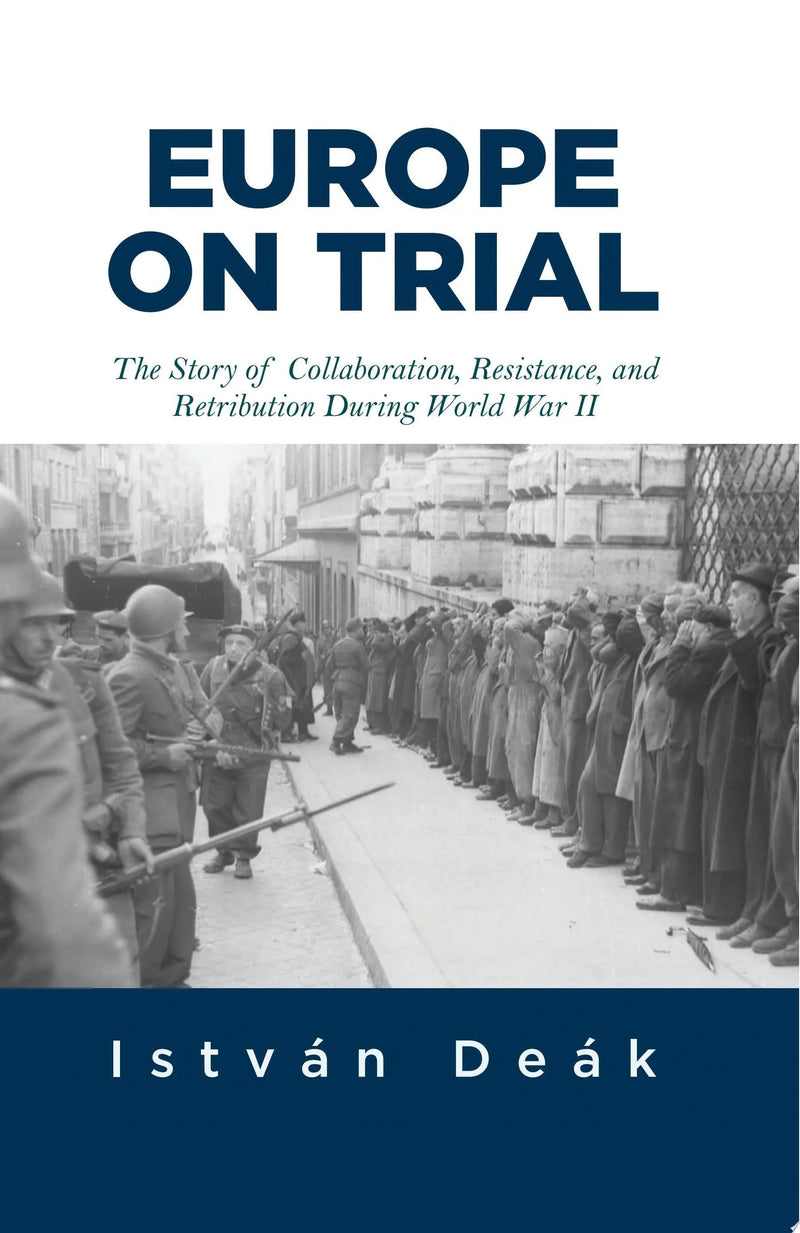 Europe on Trial The Story of Collaboration, Resistance, and Retribution during World War II by Istvan Deak