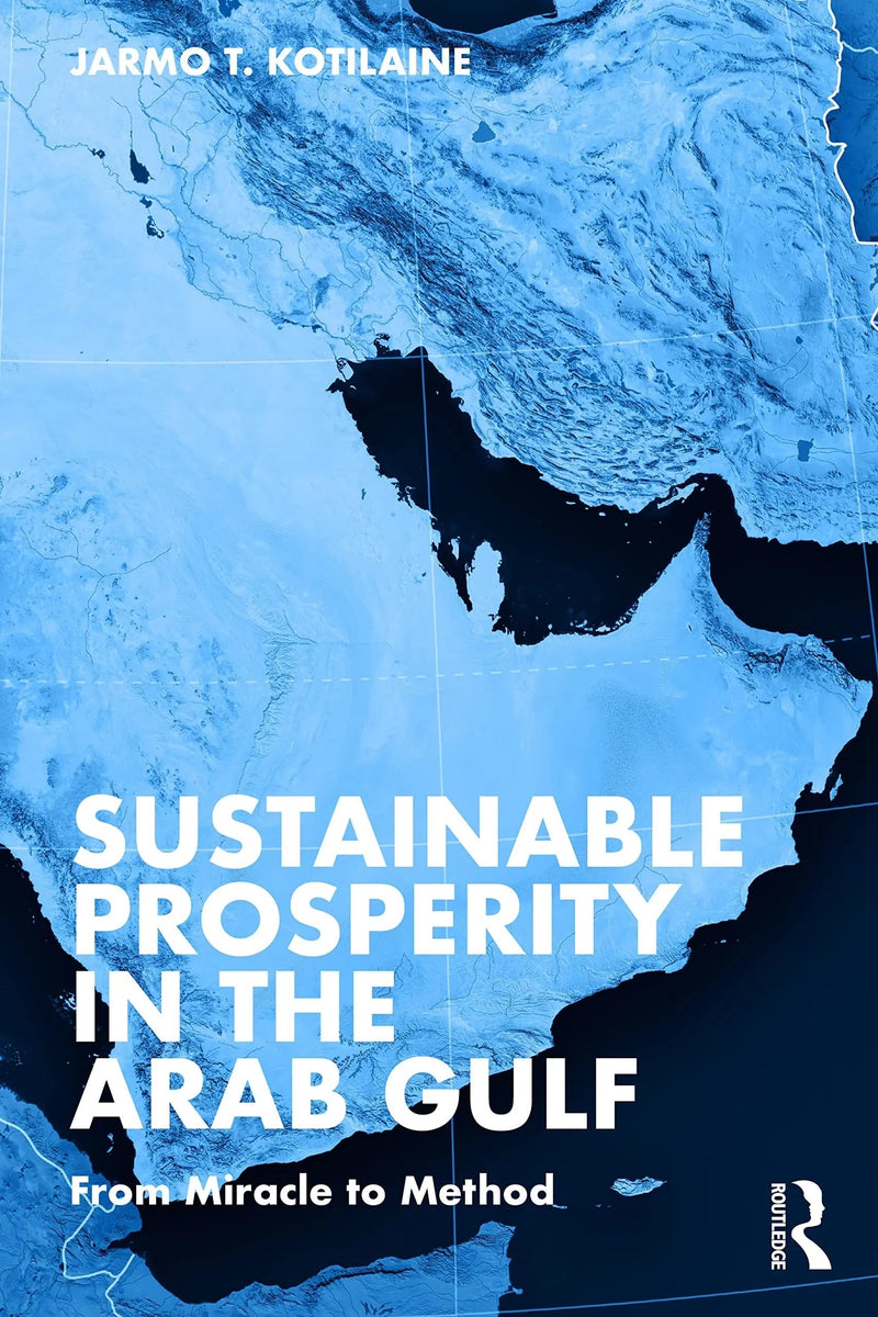 Sustainable Prosperity in the Arab Gulf From Miracle to Method by Jarmo Kotilaine