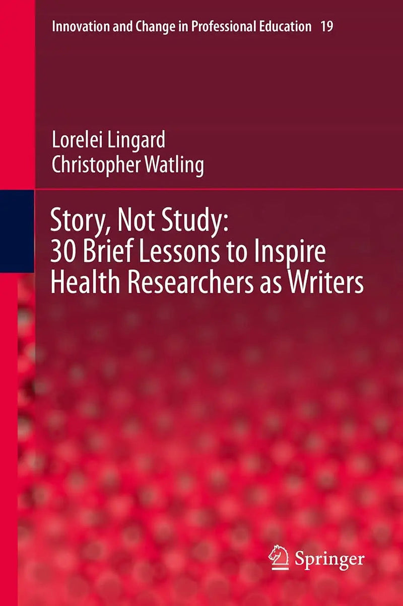 Story, Not Study: 30 Brief Lessons to Inspire Health Researchers as Writers by Lorelei Lingard