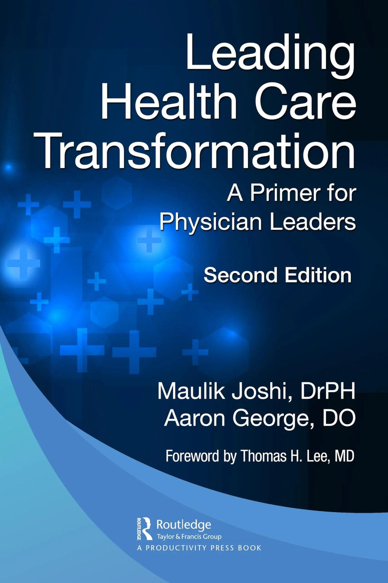 Leading Health Care Transformation A Primer for Physician Leaders by Maulik Joshi