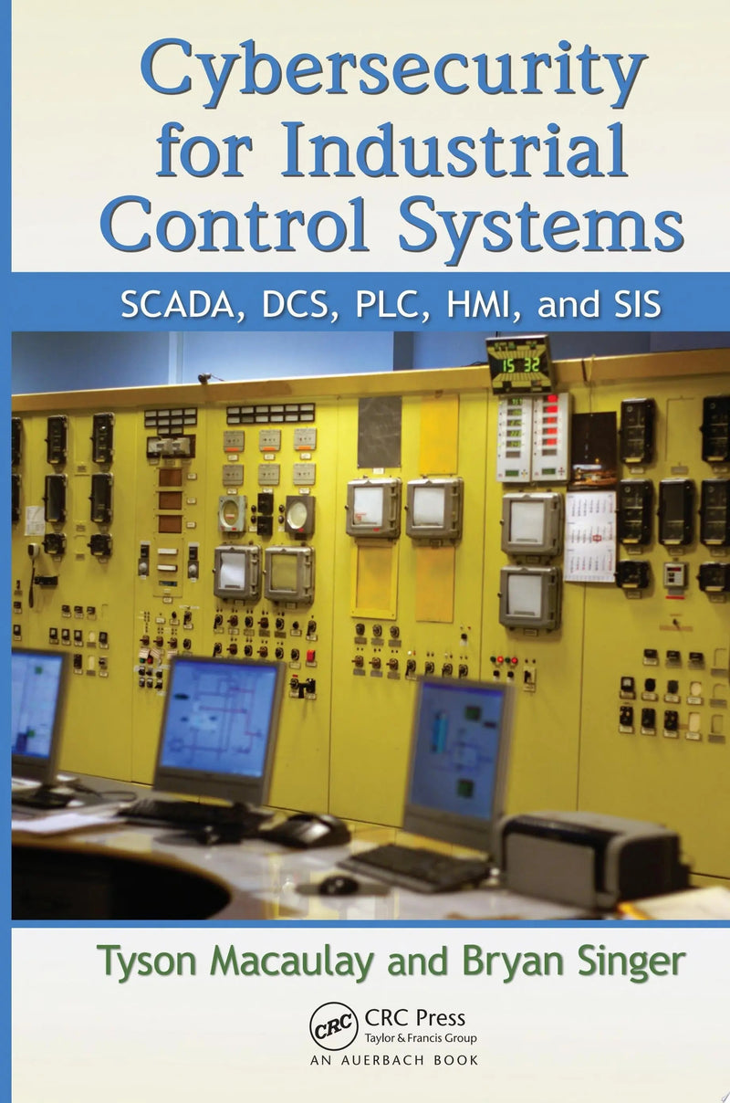 Cybersecurity for Industrial Control Systems SCADA, DCS, PLC, HMI, and SIS by Tyson Macaulay