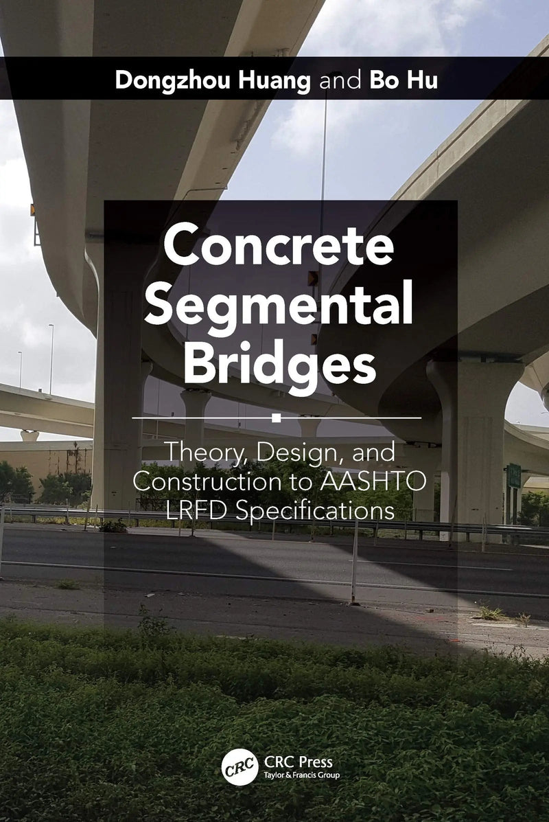 Concrete Segmental Bridges Theory, Design, and Construction to AASHTO LRFD Specifications by Dongzhou Huang