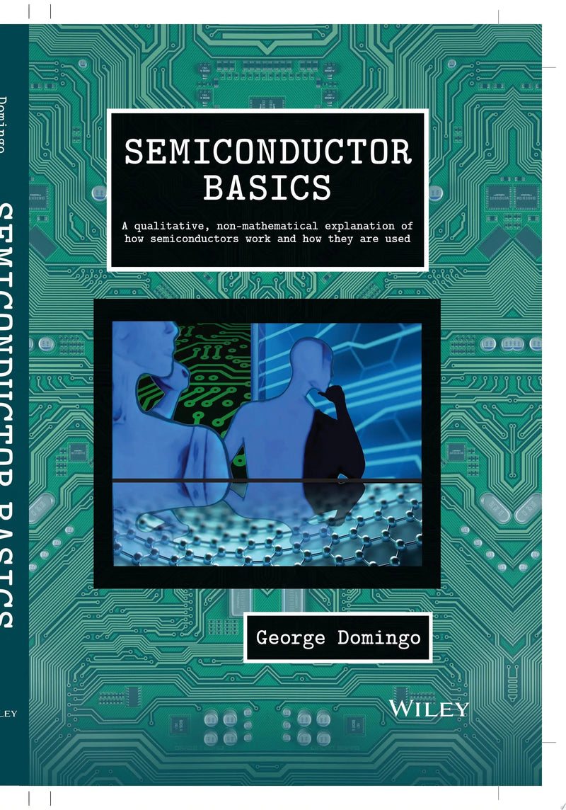 Semiconductor Basics A Qualitative, Non-mathematical Explanation of How Semiconductors Work and How They are Used by George Domingo