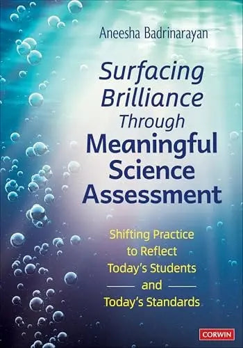 Surfacing Brilliance Through Meaningful Science Assessment Shifting Practice to Reflect Today′s Students and Today′s Standards by Aneesha Badrinarayan