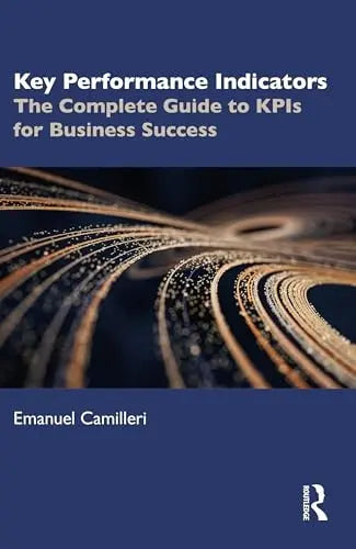 Key Performance Indicators The Complete Guide to KPIs for Business Success by Emanuel Camilleri