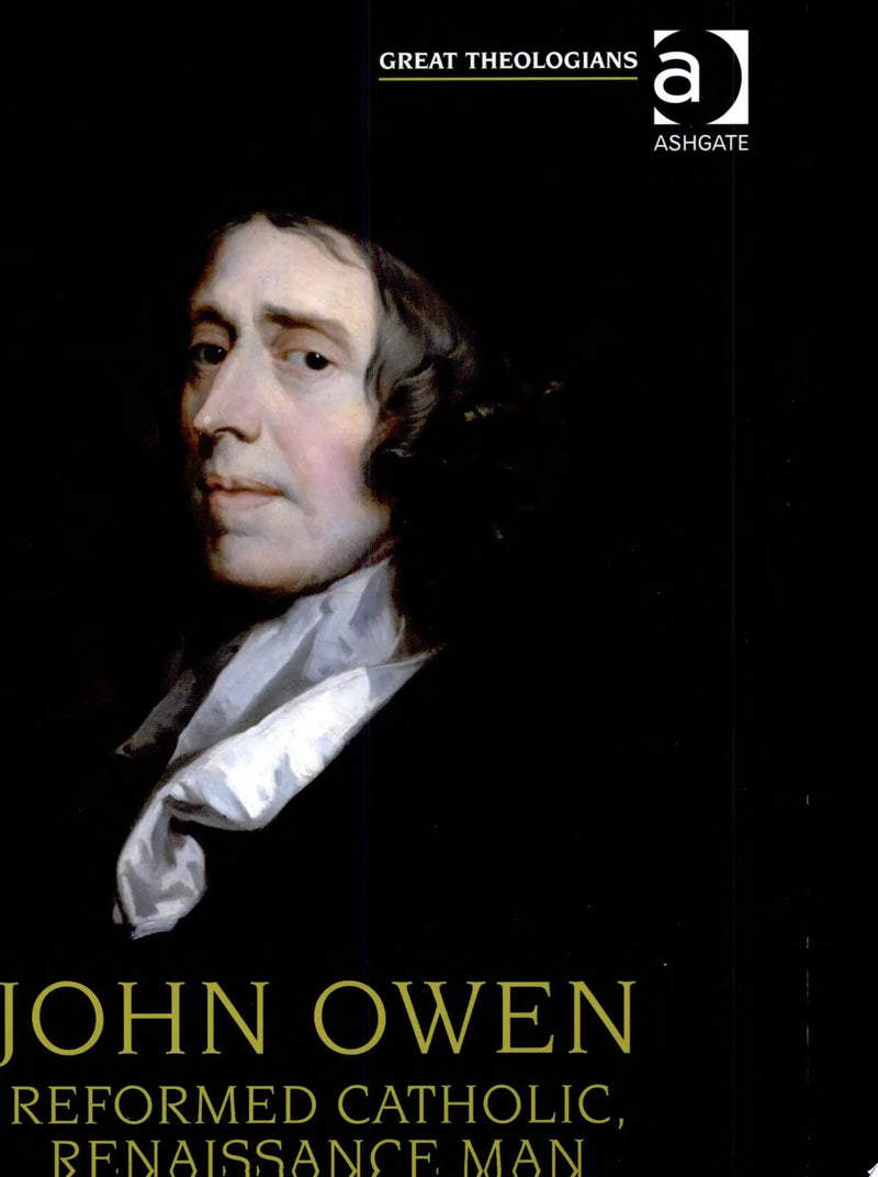 John Owen Reformed Catholic, Renaissance Man by Carl R. Trueman