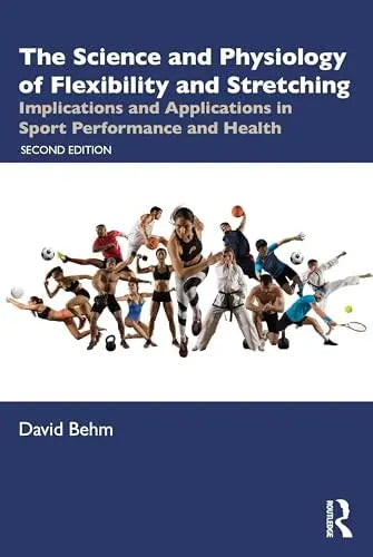 The Science and Physiology of Flexibility and Stretching Implications and Applications in Sport Performance and Health by David Behm