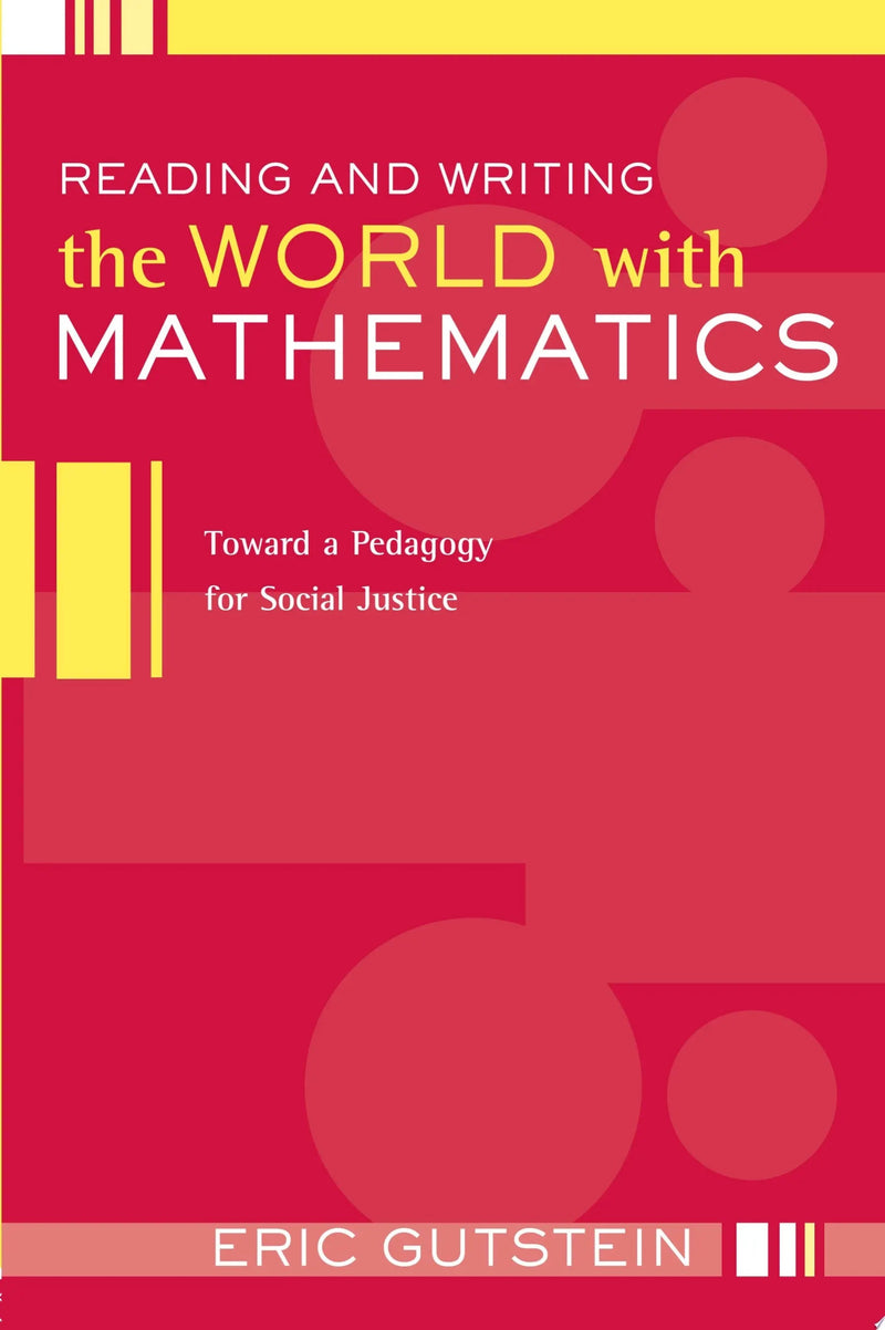 Reading and Writing the World with Mathematics Toward a Pedagogy for Social Justice by Eric Gutstein