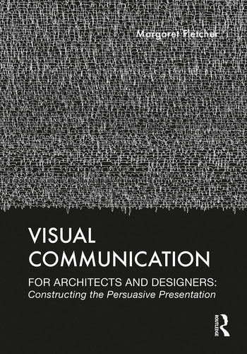 Visual Communication for Architects and Designers Constructing the Persuasive Presentation by Margaret Fletcher