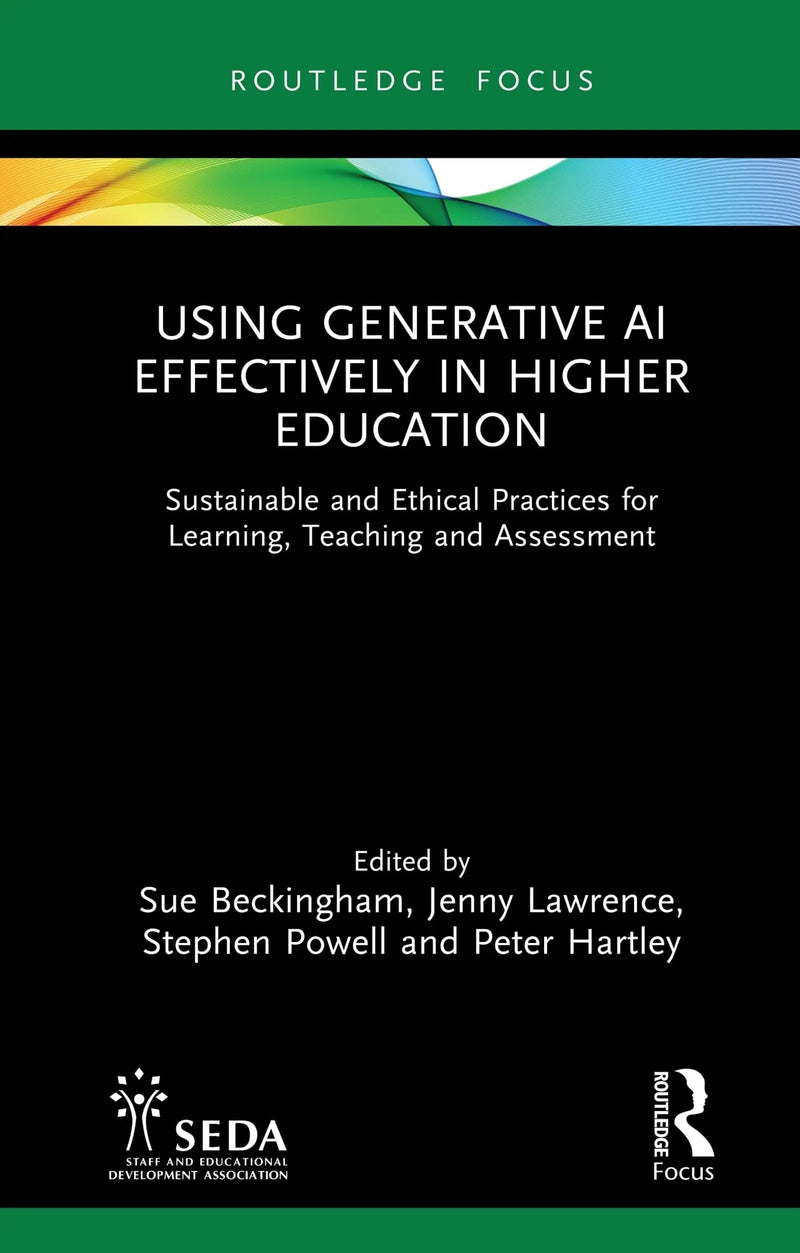 Using Generative AI Effectively in Higher Education Sustainable and Ethical Practices for Learning, Teaching and Assessment by Sue Beckingham