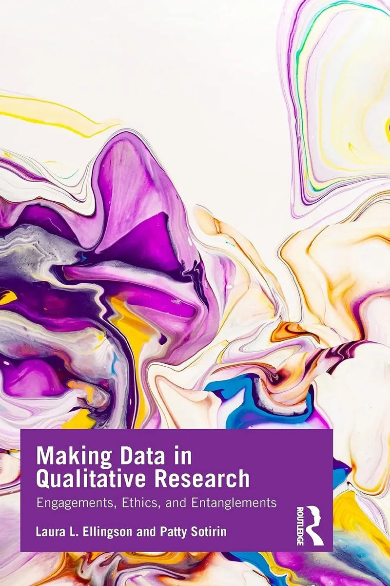 Making Data in Qualitative Research Engagements, Ethics, and Entanglements by Laura L. Ellingson