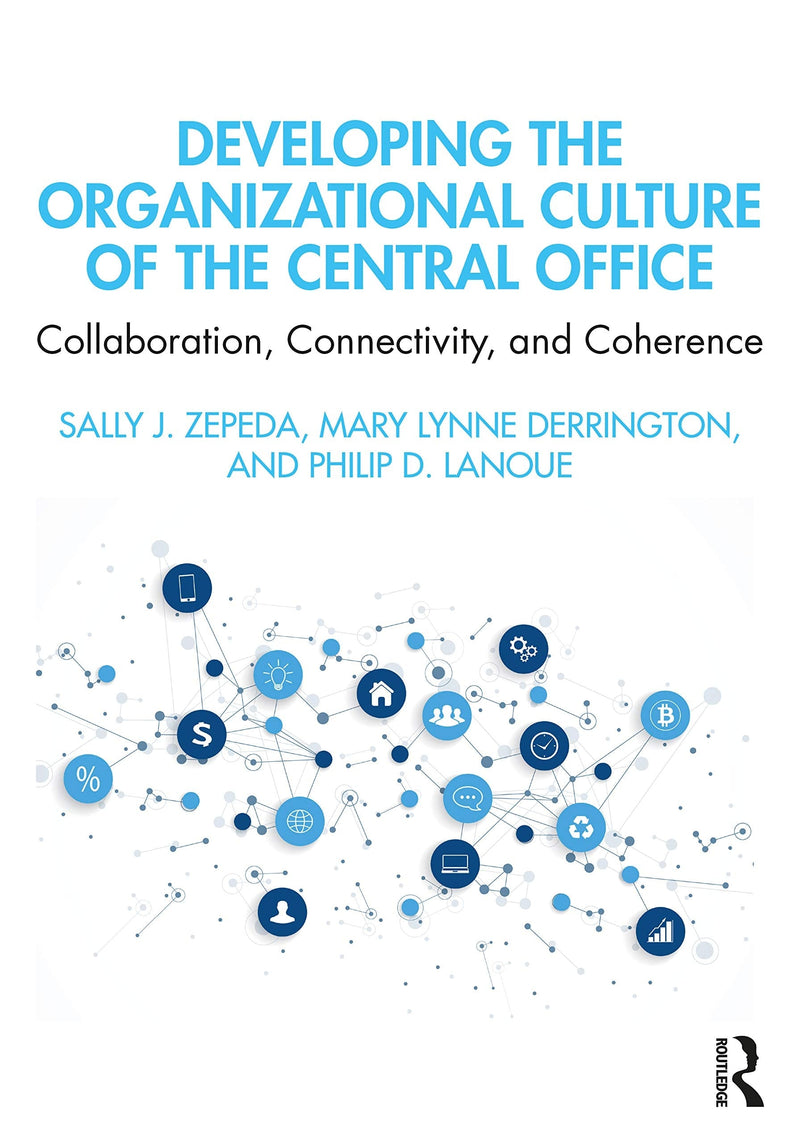 Developing the Organizational Culture of the Central Office Collaboration, Connectivity, and Coherence by Sally J. Zepeda