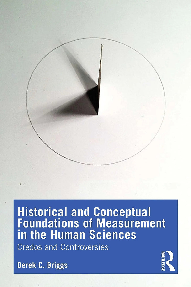 Historical and Conceptual Foundations of Measurement in the Human Sciences Credos and Controversies by Derek C. Briggs