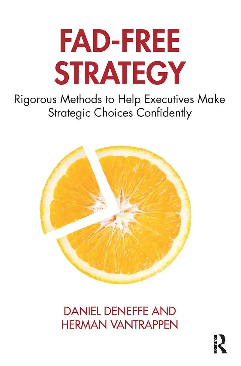 Fad-Free Strategy Rigorous Methods to Help Executives Make Strategic Choices Confidently by Daniel Deneffe