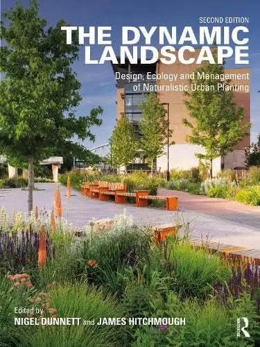 The Dynamic Landscape Design, Ecology and Management of Naturalistic Urban Planting by Nigel Dunnett