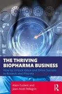 The Thriving Biopharma Business How to Unlock Value and Drive Success in Biotech and Pharma by Alain Eudaric