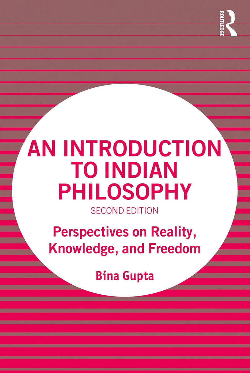 An Introduction to Indian Philosophy Perspectives on Reality, Knowledge, and Freedom by Bina Gupta