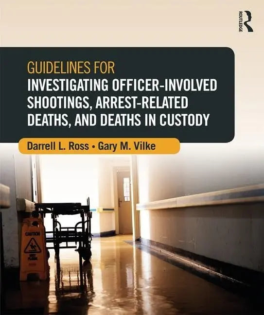 Guidelines for Investigating Officer-involved Shootings, Arrest-related Deaths, and Deaths in Custody by Darrell L. Ross