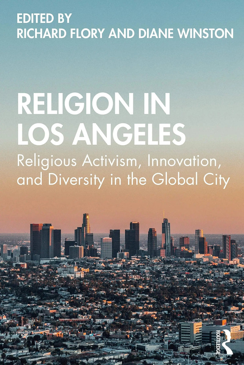 Religion in Los Angeles Religious Activism, Innovation, and Diversity in the Global City by Richard W. Flory