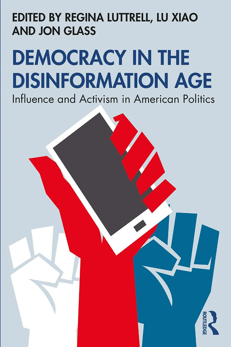 Democracy in the Disinformation Age Influence and Activism in American Politics by Regina Luttrell