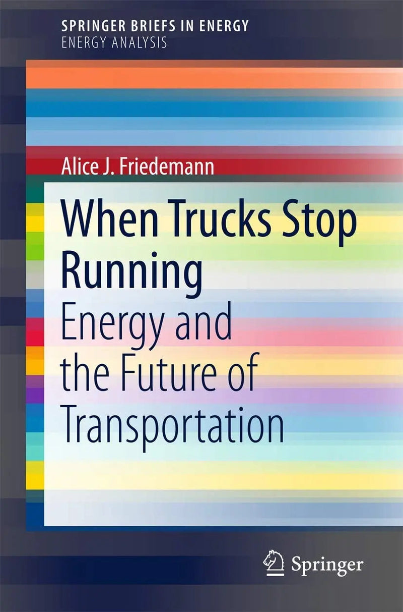 When Trucks Stop Running Energy and the Future of Transportation by A.J. Friedemann