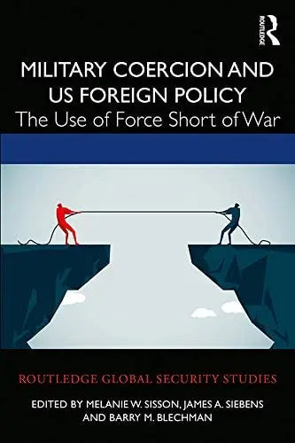 Military Coercion and US Foreign Policy The Use of Force Short of War by Melanie W. Sisson