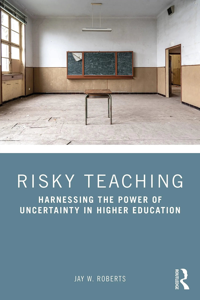Risky Teaching Harnessing the Power of Uncertainty in Higher Education by Jay W. Roberts