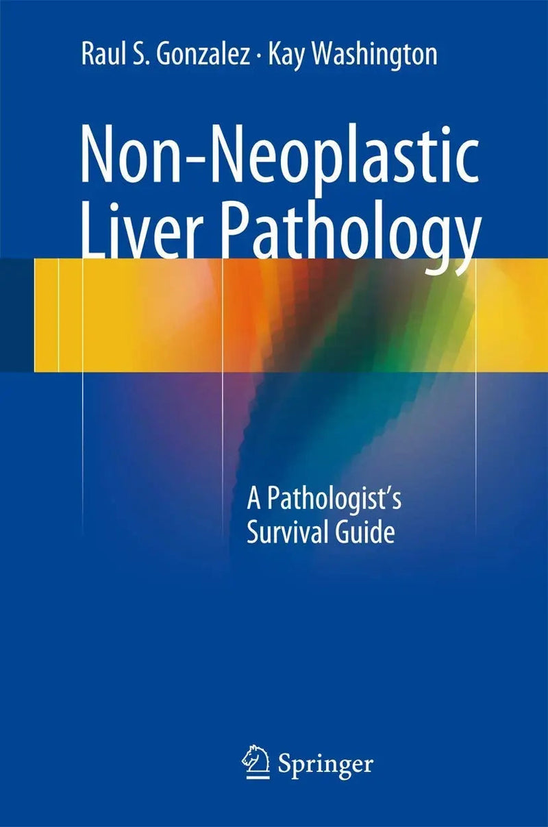 Non-Neoplastic Liver Pathology A Pathologist’s Survival Guide by Raul S. Gonzalez